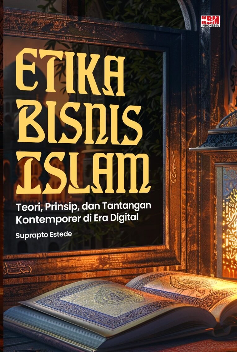 ETIKA BISNIS ISLAM : TEORI, PRINSIP, DAN TANTANGAN KONTEMPORER DI ERA DIGITAL