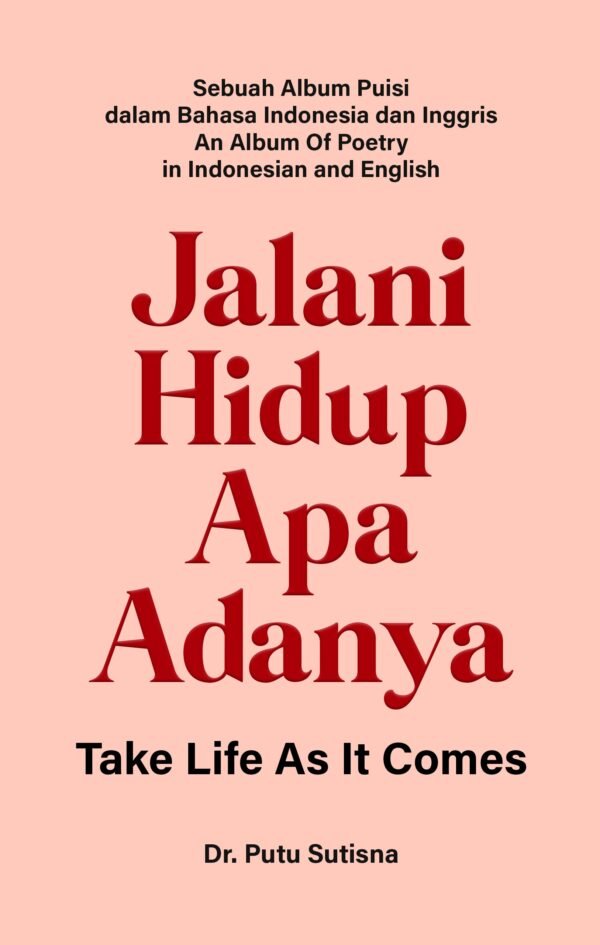 JALANI HIDUP APA ADANYA TAKE LIFE AS IT COMES (Sebuah Album Puisi dalam Bahasa Indonesia dan Inggris An Album Of Poetry in Indonesian and English)