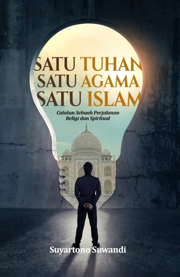 SATU TUHAN, SATU AGAMA, SATU ISLAM (Catatan Sebuah Perjalanan Religi dan Spiritual)