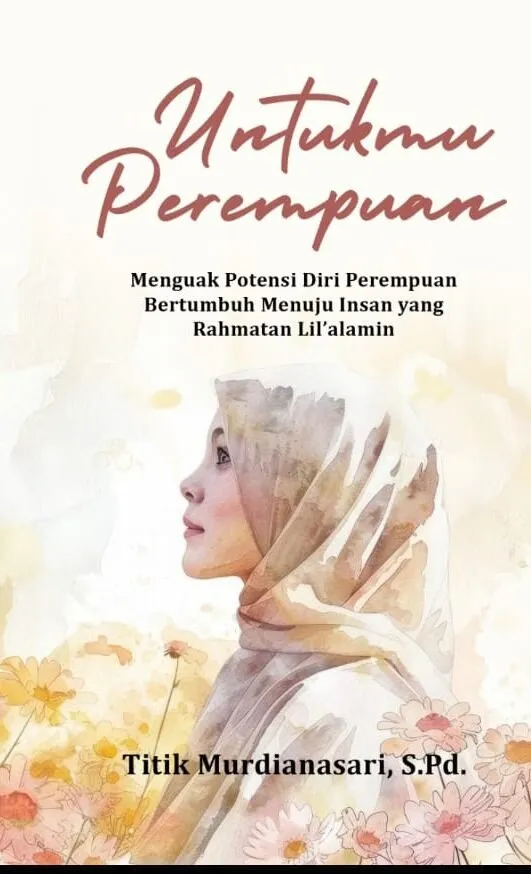 UNTUKMU PEREMPUAN: Menguak Potensi Diri Perempuan Bertumbuh Menuju Insan yang Rahmatan Lil’alamin