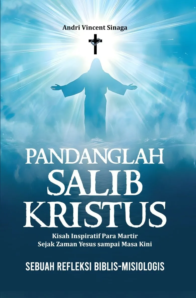 PANDANGLAH SALIB KRISTUS: Kisah Inspiratif Para Martir Sejak Zaman Yesus sampai Masa Kini: Sebuah Refleksi Biblis-Misiologis