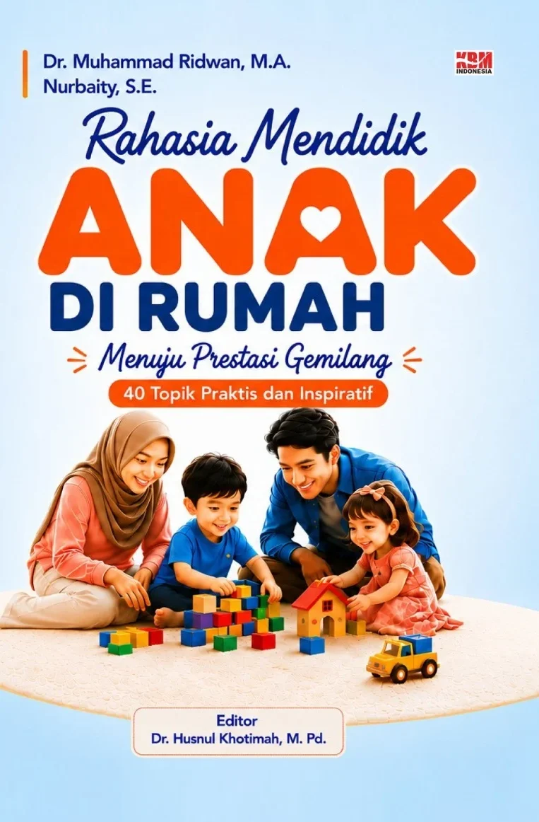 RAHASIA MENDIDIK ANAK DI RUMAH : Menuju Prestasi Gemilang, 40 Topik Praktis dan Inspiratif