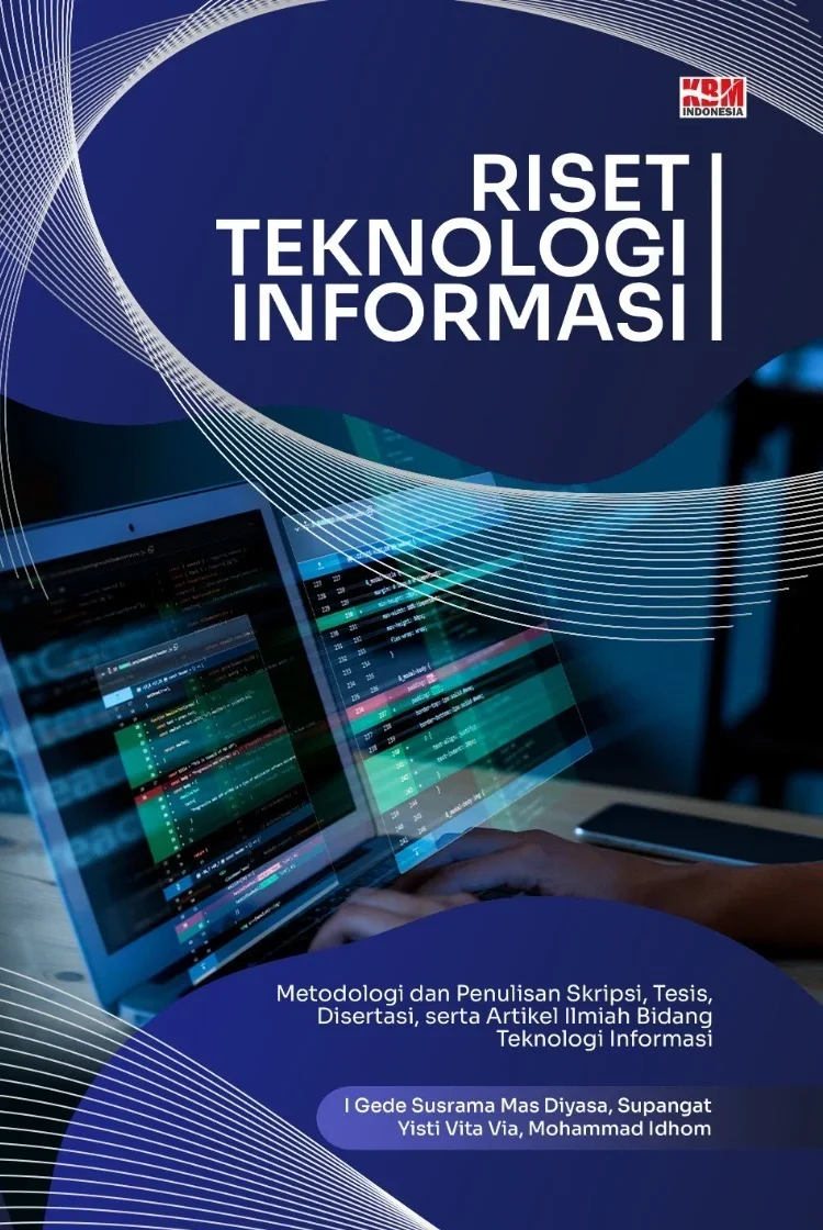 RISET TEKNOLOGI INFORMASI : Metodologi dan Penulisan Skripsi, Tesis, Disertasi, serta Artikel Ilmiah Bidang Teknologi Informasi